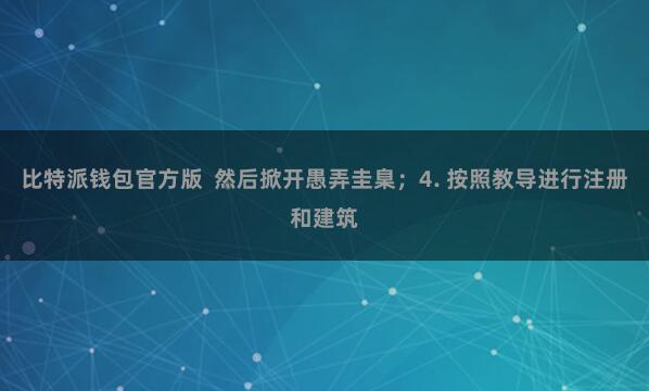 比特派钱包官方版 然后掀开愚弄圭臬;4. 按照教导进行注册和建筑