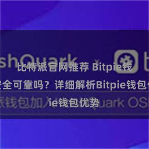 比特派官网推荐 Bitpie钱包安全可靠吗？详细解析Bitpie钱包优势