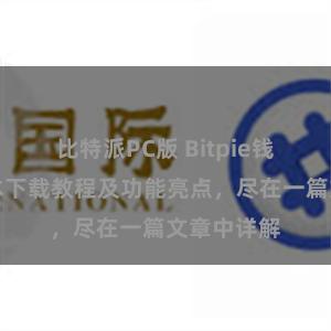 比特派PC版 Bitpie钱包最新版本下载教程及功能亮点，尽在一篇文章中详解