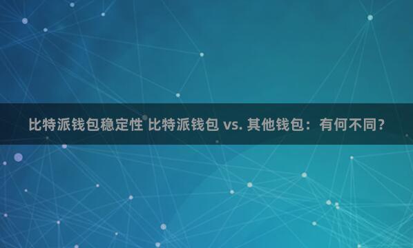 比特派钱包稳定性 比特派钱包 vs. 其他钱包：有何不同？