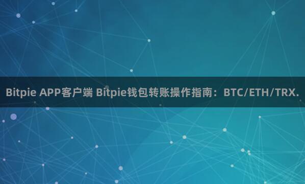 Bitpie APP客户端 Bitpie钱包转账操作指南：BTC/ETH/TRX.