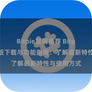 Bitpie官网推荐 Bitpie钱包最新版下载与功能指南：了解最新特性与使用方式