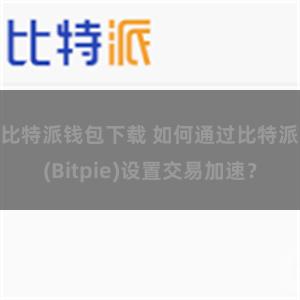 比特派钱包下载 如何通过比特派(Bitpie)设置交易加速？