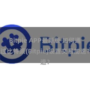 Bitpie APP最新版 如何通过比特派(Bitpie)设置交易加速？