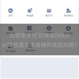 比特派支付 比特派(Bitpie)钱包是否支持硬件钱包对接？