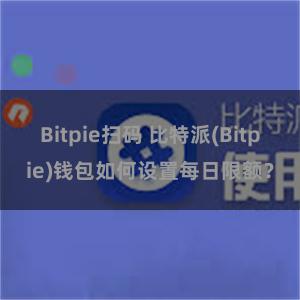 Bitpie扫码 比特派(Bitpie)钱包如何设置每日限额？