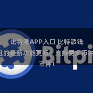 比特派APP入口 比特派钱包的最新功能更新：支持更多币种！