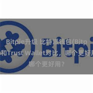 Bitpie升级 比特派钱包(Bitpie)和Trust Wallet对比，哪个更好用？