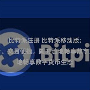 比特派注册 比特派移动版：实时行情、交易便捷，随时随地畅享数字货币生态