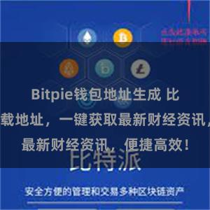 Bitpie钱包地址生成 比特派APP下载地址，一键获取最新财经资讯，便捷高效！