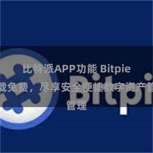 比特派APP功能 Bitpie下载免费，尽享安全便捷数字资产管理
