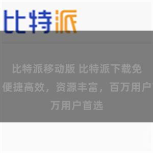 比特派移动版 比特派下载免费，便捷高效，资源丰富，百万用户首选