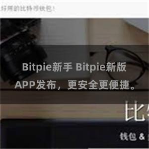 Bitpie新手 Bitpie新版APP发布，更安全更便捷。