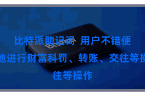 比特派助记词  用户不错便捷地进行财富科罚、转账、交往等操作