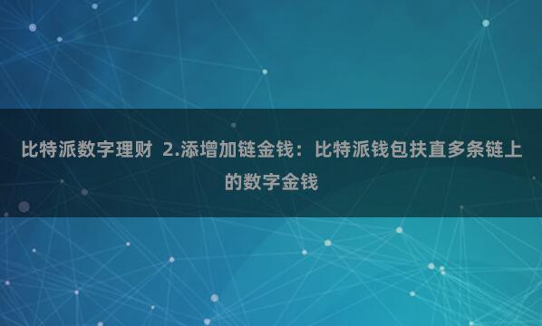 比特派数字理财  2.添增加链金钱：比特派钱包扶直多条链上的数字金钱