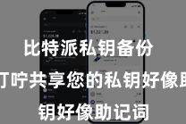 比特派私钥备份 不要叮咛共享您的私钥好像助记词