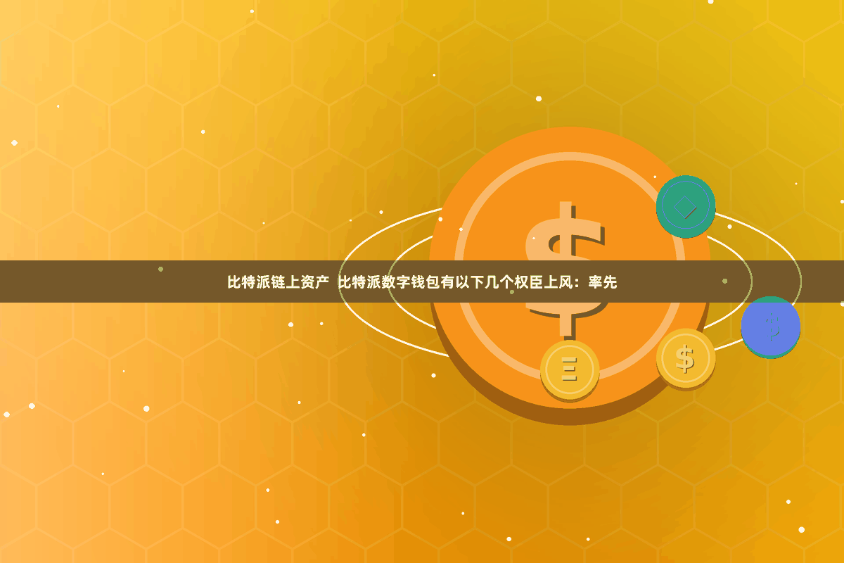 比特派链上资产  比特派数字钱包有以下几个权臣上风：率先